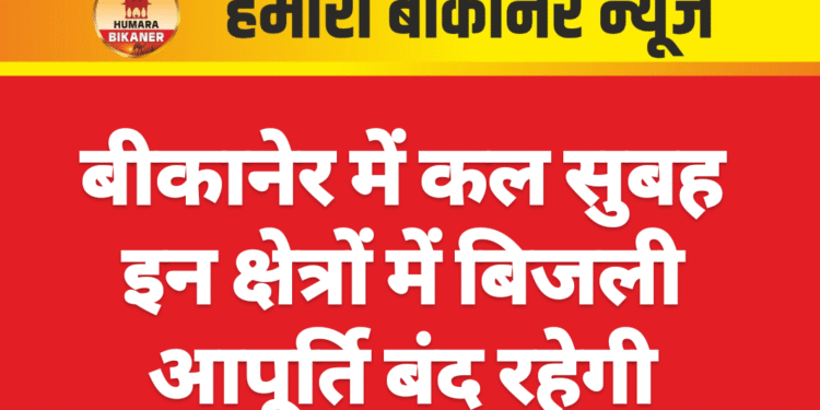 बीकानेर में कल सुबह इन क्षेत्रों में बिजली आपूर्ति बंद रहेगी