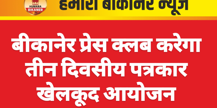 बीकानेर प्रेस क्लब करेगा तीन दिवसीय पत्रकार खेलकूद आयोजन