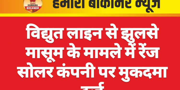 विद्युत लाइन से झुलसे मासूम के मामले में रेंज सोलर कंपनी पर मुकदमा दर्ज