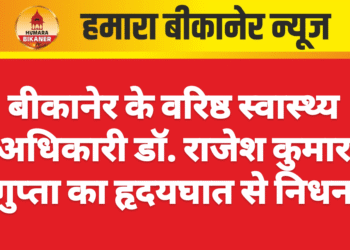 बीकानेर के वरिष्ठ स्वास्थ्य अधिकारी डॉ. राजेश कुमार गुप्ता का हृदयघात से निधन