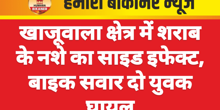 खाजूवाला क्षेत्र में शराब के नशे का साइड इफेक्ट, बाइक सवार दो युवक घायल
