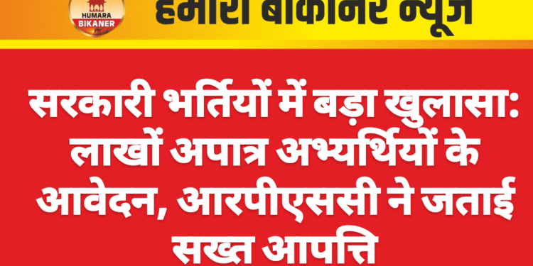 सरकारी भर्तियों में बड़ा खुलासा: लाखों अपात्र अभ्यर्थियों के आवेदन, आरपीएससी ने जताई सख्त आपत्ति