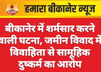 बीकानेर में शर्मसार करने वाली घटना, जमीन विवाद में विवाहिता से सामूहिक दुष्कर्म का आरोप