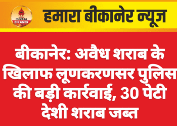 बीकानेर: अवैध शराब के खिलाफ लूणकरणसर पुलिस की बड़ी कार्रवाई, 30 पेटी देशी शराब जब्त