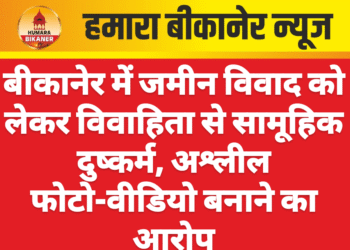 बीकानेर में जमीन विवाद को लेकर विवाहिता से सामूहिक दुष्कर्म, अश्लील फोटो-वीडियो बनाने का आरोप
