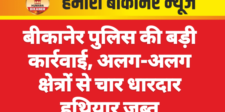 बीकानेर पुलिस की बड़ी कार्रवाई, अलग-अलग क्षेत्रों से चार धारदार हथियार जब्त