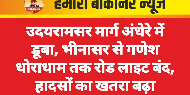 उदयरामसर मार्ग अंधेरे में डूबा, भीनासर से गणेश धोराधाम तक रोड लाइट बंद, हादसों का खतरा बढ़ा