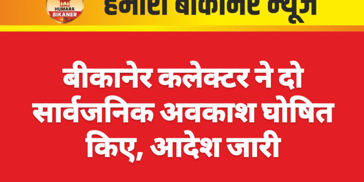 बीकानेर कलेक्टर ने दो सार्वजनिक अवकाश घोषित किए, आदेश जारी