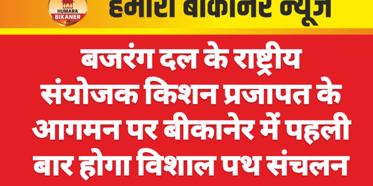 बजरंग दल के राष्ट्रीय संयोजक किशन प्रजापत के आगमन पर बीकानेर में पहली बार होगा विशाल पथ संचलन
