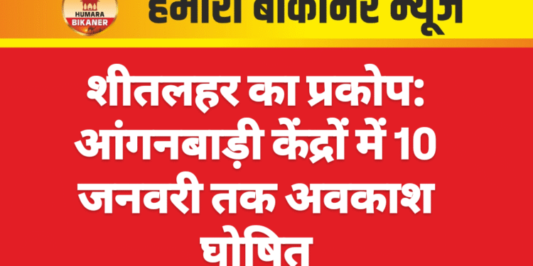शीतलहर का प्रकोप: आंगनबाड़ी केंद्रों में 10 जनवरी तक अवकाश घोषित