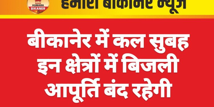 बीकानेर में कल सुबह इन क्षेत्रों में बिजली आपूर्ति बंद रहेगी
