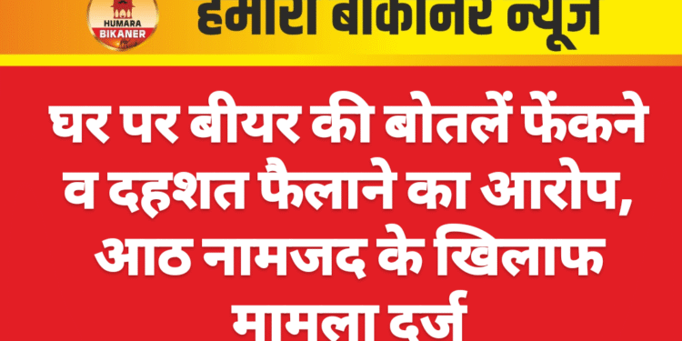 घर पर बीयर की बोतलें फेंकने व दहशत फैलाने का आरोप, आठ नामजद के खिलाफ मामला दर्ज