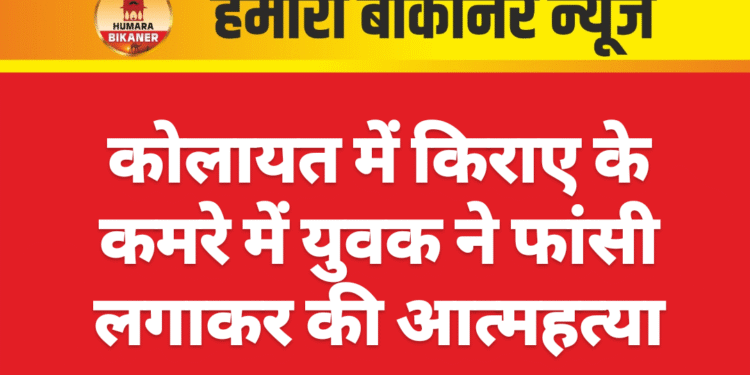 कोलायत में किराए के कमरे में युवक ने फांसी लगाकर की आत्महत्या