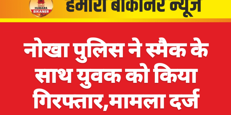 नोखा पुलिस ने स्मैक के साथ युवक को किया गिरफ्तार,मामला दर्ज