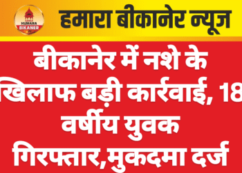 बीकानेर में नशे के खिलाफ बड़ी कार्रवाई, 18 वर्षीय युवक गिरफ्तार,मुकदमा दर्ज