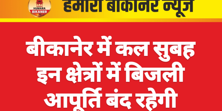 बीकानेर में कल सुबह इन क्षेत्रों में बिजली आपूर्ति बंद रहेगी