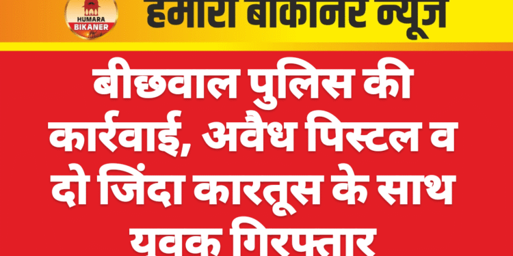 बीछवाल पुलिस की कार्रवाई, अवैध पिस्टल व दो जिंदा कारतूस के साथ युवक गिरफ्तार