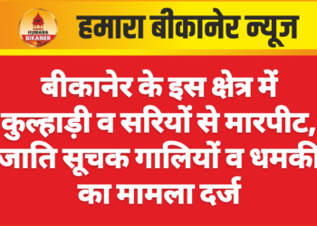 बीकानेर के इस क्षेत्र में कुल्हाड़ी व सरियों से मारपीट, जाति सूचक गालियों व धमकी का मामला दर्ज