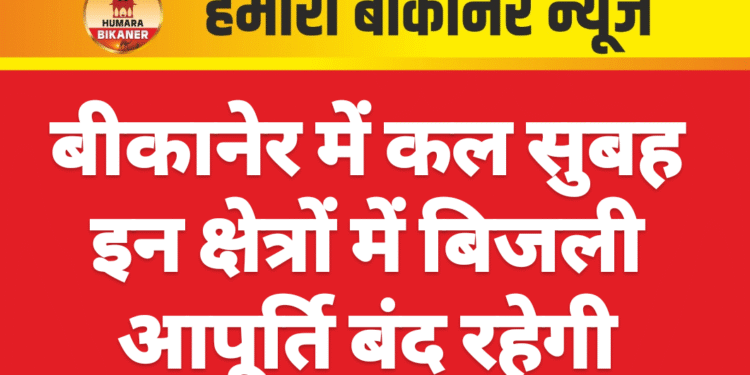 बीकानेर में कल सुबह इन क्षेत्रों में बिजली आपूर्ति बंद रहेगी