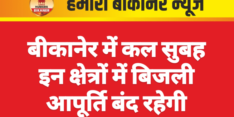 बीकानेर में कल सुबह इन क्षेत्रों में बिजली आपूर्ति बंद रहेगी