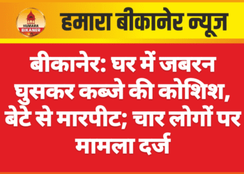 बीकानेर: घर में जबरन घुसकर कब्जे की कोशिश, बेटे से मारपीट; चार लोगों पर मामला दर्ज
