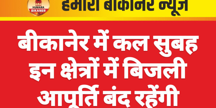 बीकानेर में कल सुबह इन क्षेत्रों में बिजली आपूर्ति बंद रहेंगी