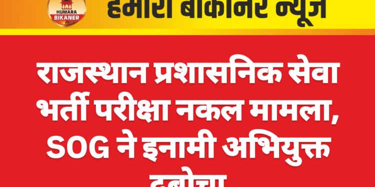 राजस्थान प्रशासनिक सेवा भर्ती परीक्षा नकल मामला, SOG ने इनामी अभियुक्त दबोचा