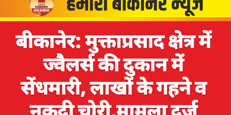 बीकानेर: मुक्ताप्रसाद क्षेत्र में ज्वैलर्स की दुकान में सेंधमारी, लाखों के गहने व नकदी चोरी,मामला दर्ज