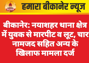 बीकानेर: नयाशहर थाना क्षेत्र में युवक से मारपीट व लूट, चार नामजद सहित अन्य के खिलाफ मामला दर्ज