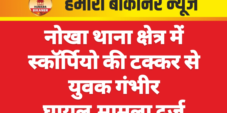 नोखा थाना क्षेत्र में स्कॉर्पियो की टक्कर से युवक गंभीर घायल,मामला दर्ज
