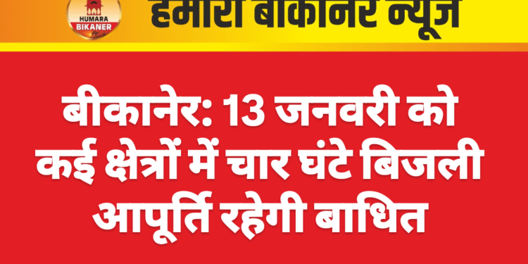 बीकानेर: 13 जनवरी को कई क्षेत्रों में चार घंटे बिजली आपूर्ति रहेगी बाधित