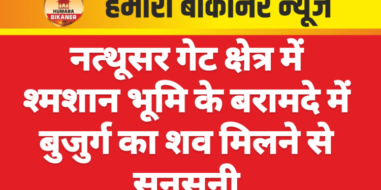 नत्थूसर गेट क्षेत्र में श्मशान भूमि के बरामदे में बुजुर्ग का शव मिलने से सनसनी