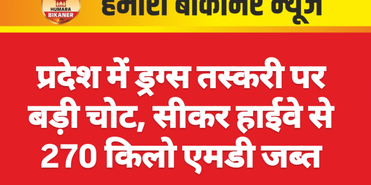प्रदेश में ड्रग्स तस्करी पर बड़ी चोट, सीकर हाईवे से 270 किलो एमडी जब्त