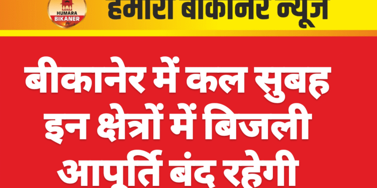 बीकानेर में कल सुबह इन क्षेत्रों में बिजली आपूर्ति बंद रहेगी