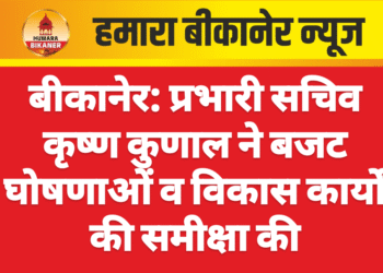 बीकानेर: प्रभारी सचिव कृष्ण कुणाल ने बजट घोषणाओं व विकास कार्यों की समीक्षा की