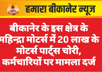 बीकानेर के इस क्षेत्र के महिन्द्रा मोटर्स में 20 लाख के मोटर्स पार्ट्स चोरी, कर्मचारियों पर मामला दर्ज