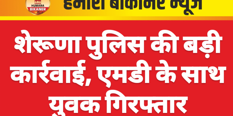 शेरूणा पुलिस की बड़ी कार्रवाई, एमडी के साथ युवक गिरफ्तार