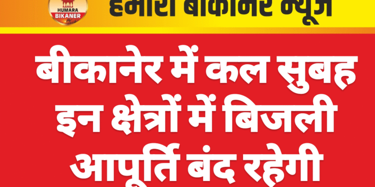 बीकानेर में कल सुबह इन क्षेत्रों में बिजली आपूर्ति बंद रहेगी