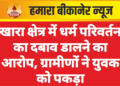 खारा क्षेत्र में धर्म परिवर्तन का दबाव डालने का आरोप, ग्रामीणों ने युवक को पकड़ा