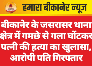 बीकानेर के जसरासर थाना क्षेत्र में गमछे से गला घोंटकर पत्नी की हत्या का खुलासा, आरोपी पति गिरफ्तार