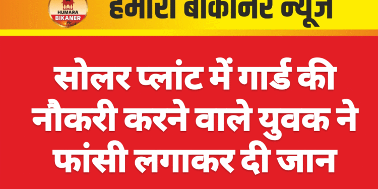 सोलर प्लांट में गार्ड की नौकरी करने वाले युवक ने फांसी लगाकर दी जान