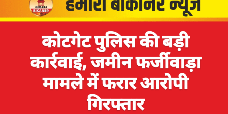 कोटगेट पुलिस की बड़ी कार्रवाई, जमीन फर्जीवाड़ा मामले में फरार आरोपी गिरफ्तार