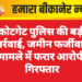 कोटगेट पुलिस की बड़ी कार्रवाई, जमीन फर्जीवाड़ा मामले में फरार आरोपी गिरफ्तार