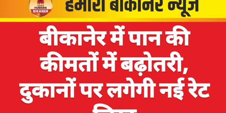 बीकानेर में पान की कीमतों में बढ़ोतरी, दुकानों पर लगेगी नई रेट लिस्ट
