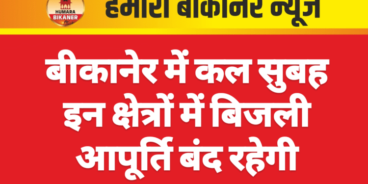 बीकानेर में कल सुबह इन क्षेत्रों में बिजली आपूर्ति बंद रहेगी