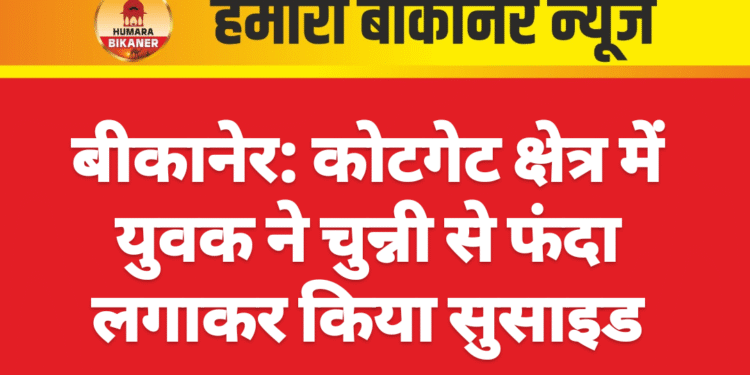 बीकानेर: कोटगेट क्षेत्र में युवक ने चुन्नी से फंदा लगाकर किया सुसाइड