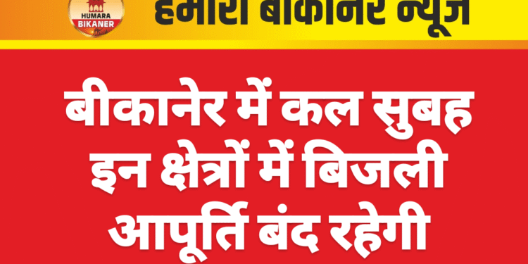 बीकानेर में कल सुबह इन क्षेत्रों में बिजली आपूर्ति बंद रहेगी