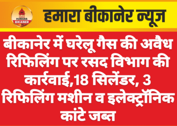 बीकानेर में घरेलू गैस की अवैध रिफिलिंग पर रसद विभाग की कार्रवाई,18 सिलेंडर, 3 रिफिलिंग मशीन व इलेक्ट्रॉनिक कांटे जब्त