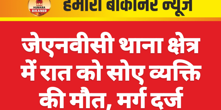 जेएनवीसी थाना क्षेत्र में रात को सोए व्यक्ति की मौत, मर्ग दर्ज
