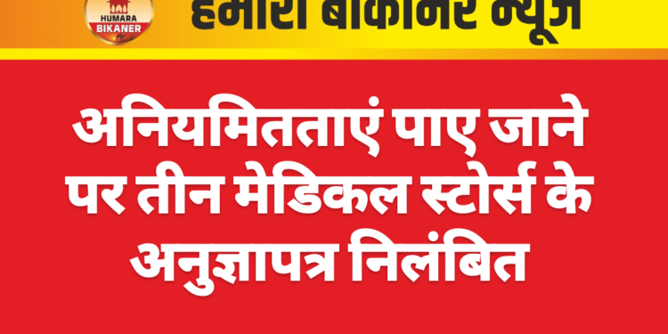 अनियमितताएं पाए जाने पर तीन मेडिकल स्टोर्स के अनुज्ञापत्र निलंबित